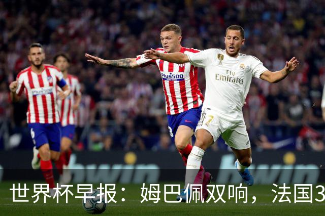 世界杯早报：姆巴佩双响，法国3-1塞内加尔