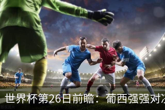 世界杯第26日前瞻：葡西强强对决 美国斗比利时欲破魔咒