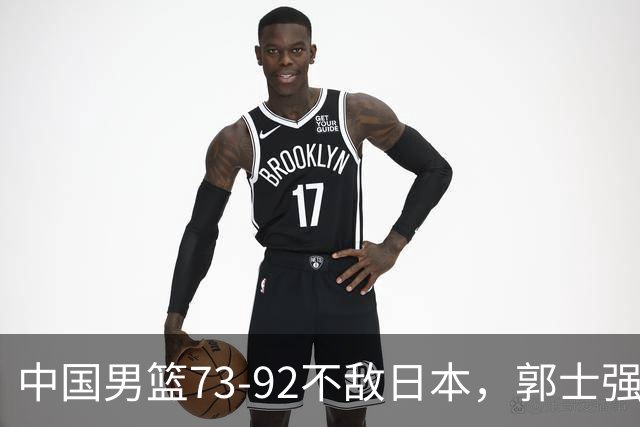 中国男篮73-92不敌日本，郭士强选人用人问题明显，杨瀚森难当大用，评分出炉：郭士强高诗岩2.5分！