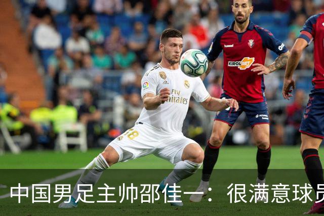 中国男足主帅邵佳一：很满意球员们的表现