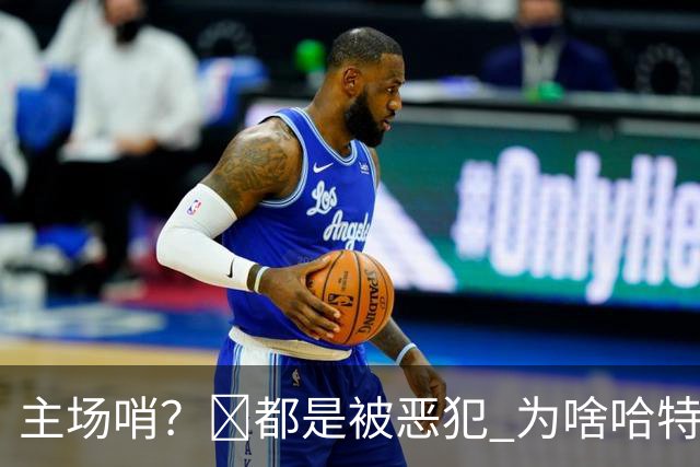 主场哨？🧠都是被恶犯 为啥哈特罚一个 文班罚两个？