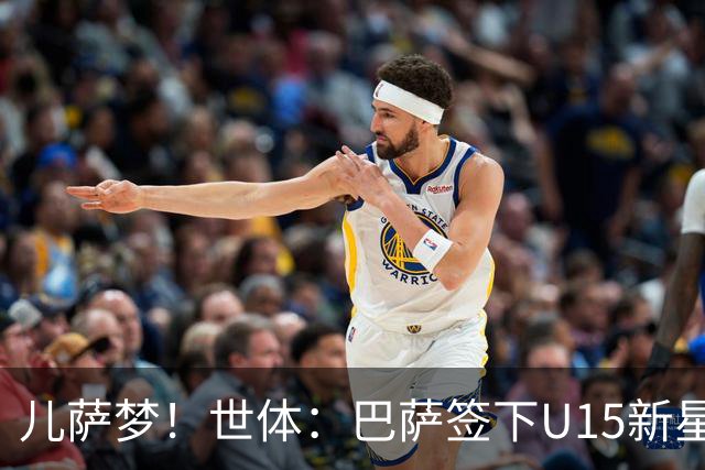 儿萨梦！世体：巴萨签下U15新星巴尔巴尼，球员受到多家豪门关注