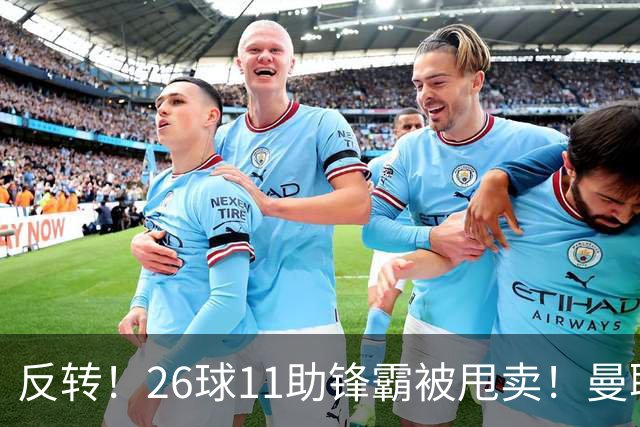 反转！26球11助锋霸被甩卖！曼联或获利2000万欧