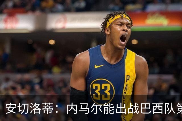 安切洛蒂：内马尔能出战巴西队第三场比赛 周一与全队合练