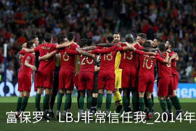 富保罗：LBJ非常信任我 2014年湖人和独行侠只和我会面&他没参加