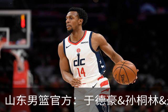 山东男篮官方：于德豪&孙桐林&米艾力&郑晓垚合同到期后不再续约