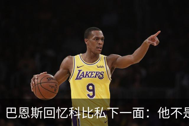 巴恩斯回忆科比私下一面：他不是不幽默 只是不能给外界看