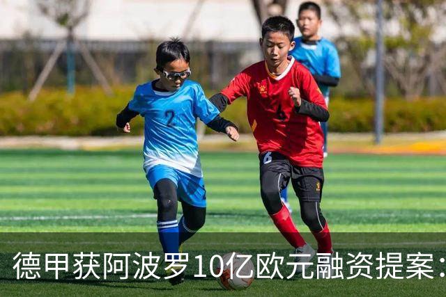 德甲获阿波罗10亿欧元融资提案：20年转播权担保贷款，36家俱乐部待投票