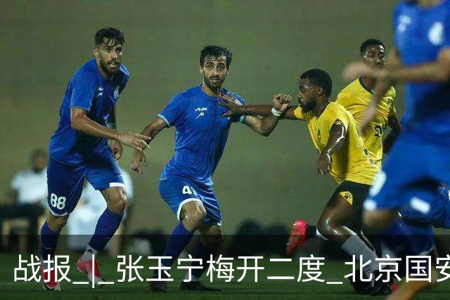 战报 | 张玉宁梅开二度 北京国安2-2成都蓉城