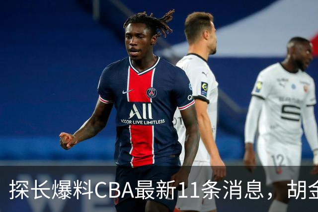 探长爆料CBA最新11条消息，胡金秋交易为时尚早 两队争夺外援布朗