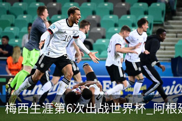 梅西生涯第6次出战世界杯 阿根廷队征召17名冠军成员