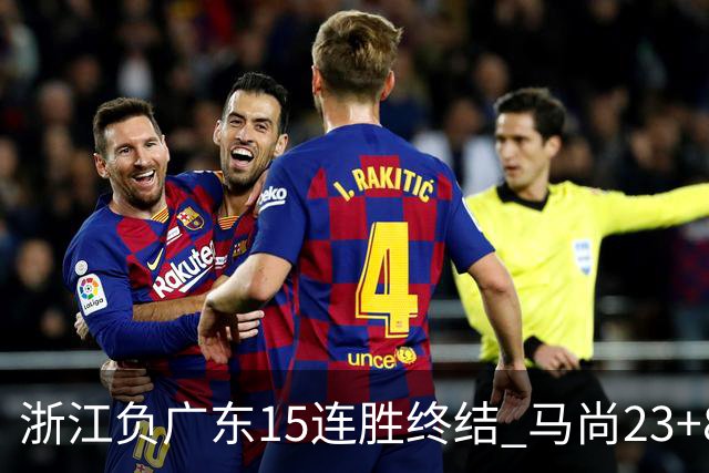 浙江负广东15连胜终结 马尚23+8陆文博27分