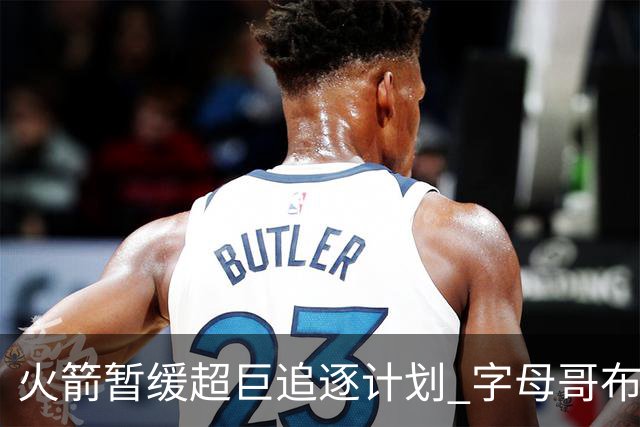 火箭暂缓超巨追逐计划 字母哥布朗交易不划算？