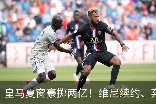 皇马夏窗豪掷两亿！维尼续约、弃罗德里，西甲格局真要变？