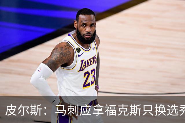 皮尔斯：马刺应拿福克斯只换选秀权 腾出空间给年轻人大合同