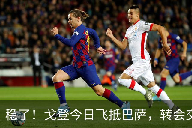 稳了！戈登今日飞抵巴萨，转会交易进入最后阶段