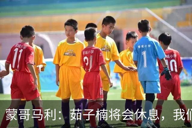 蒙哥马利：茹子楠将会休息，我们信心满满，很期待打好这场比赛