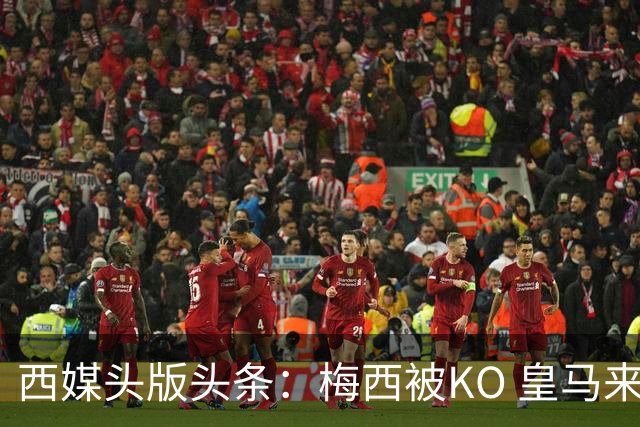 西媒头版头条：梅西被KO 皇马来自另一个世界