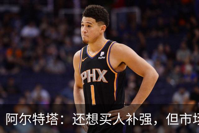 阿尔特塔：还想买人补强，但市场上能提升阵容的球员很少