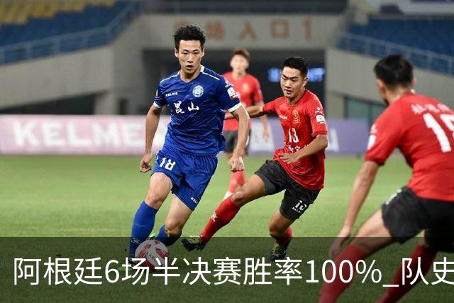阿根廷6场半决赛胜率100% 队史第7次进决赛仅次于德国