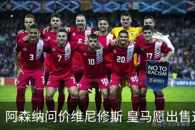 阿森纳问价维尼修斯 皇马愿出售这名赛季22球的攻击手