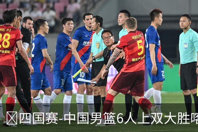 🏀四国赛-中国男篮6人上双大胜喀麦隆 廖三宁18+5 贺希宁17分