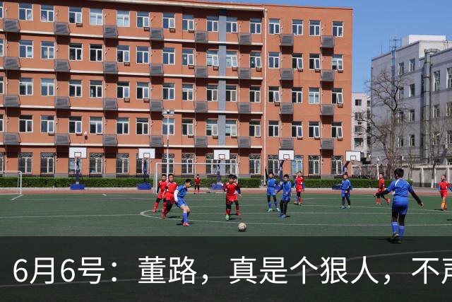 6月6号：董路，真是个狠人，不声不响地干了几件让整个中国足球圈都不得不坐不住的事