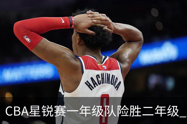 CBA星锐赛一年级队险胜二年级 廖三宁荣膺MVP