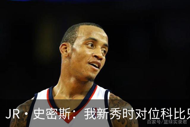 JR·史密斯：我新秀时对位科比只打了9秒 他一记假动作就让我下场